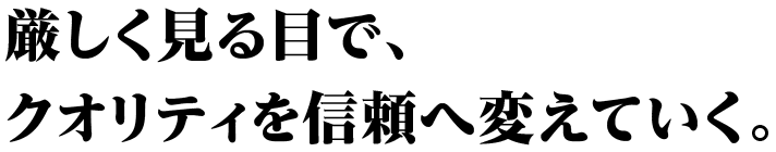 厳しく見る目で、クオリティを信頼へ変えていく。