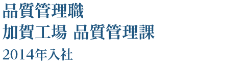 品質管理職 加賀工場 品質管理課 2014年入社